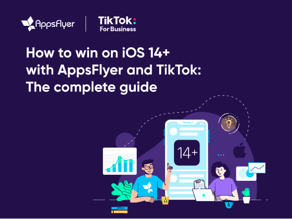 AppsFlyer and TikTok for business release a complete guide for advertisers with best practices for iOS 14+